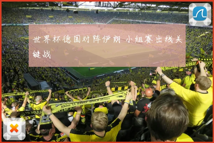 世界杯德国对阵伊朗 小组赛出线关键战