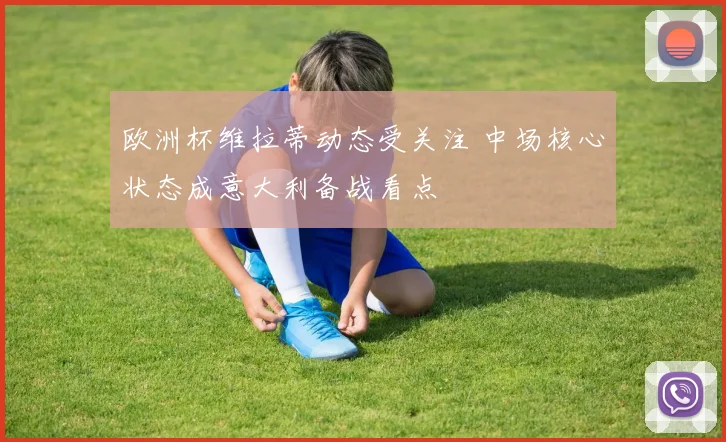 欧洲杯维拉蒂动态受关注 中场核心状态成意大利备战看点