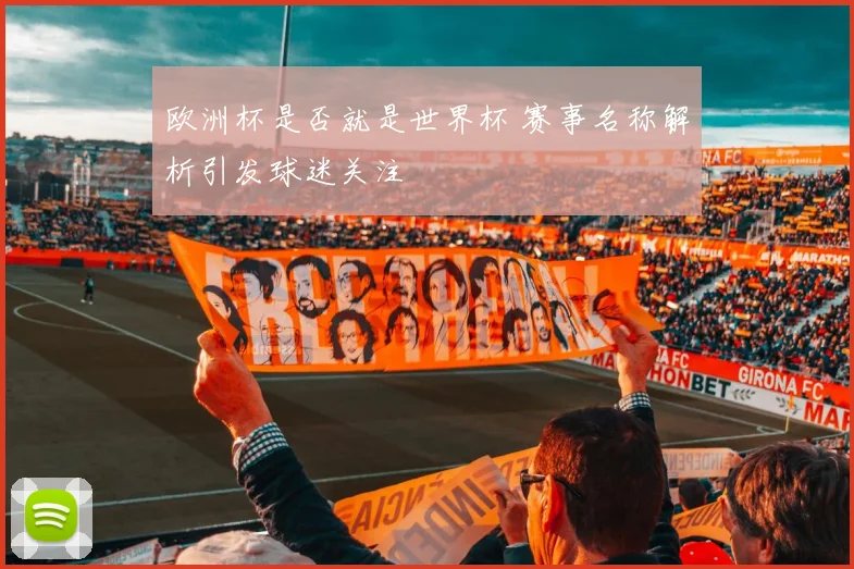欧洲杯是否就是世界杯 赛事名称解析引发球迷关注