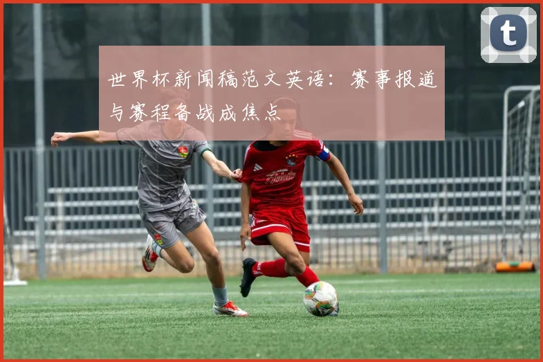 世界杯新闻稿范文英语：赛事报道与赛程备战成焦点