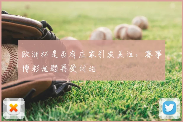 欧洲杯是否有庄家引发关注,赛事博彩话题再受讨论