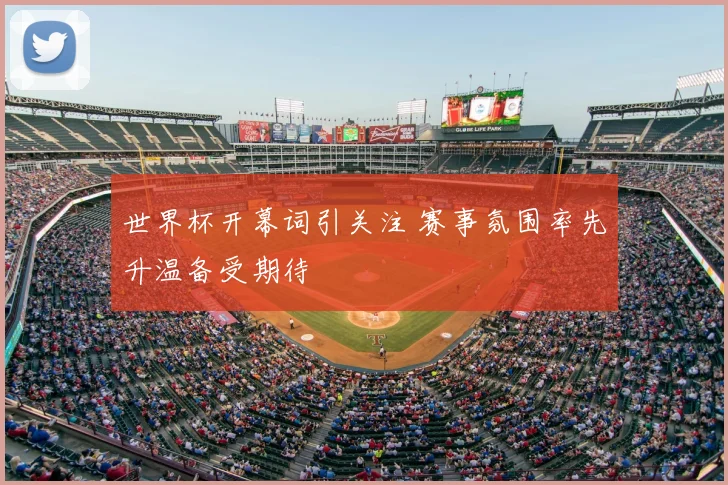 世界杯开幕词引关注 赛事氛围率先升温备受期待