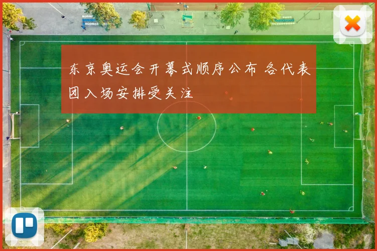 东京奥运会开幕式顺序公布 各代表团入场安排受关注