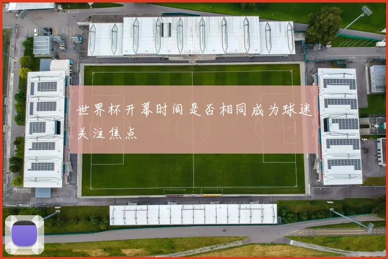 世界杯开幕时间是否相同成为球迷关注焦点