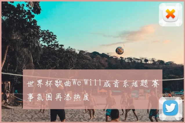 世界杯歌曲We Will成音乐话题 赛事氛围再添热度